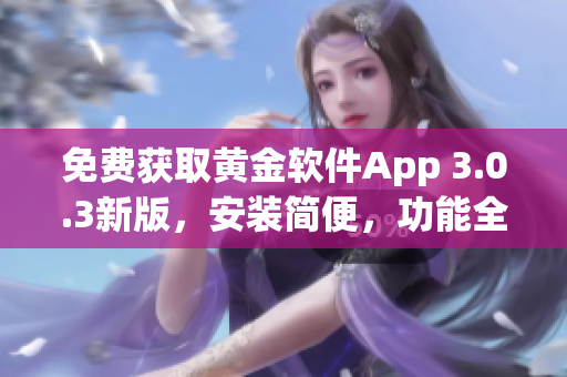 免费获取黄金软件App 3.0.3新版，安装简便，功能全面