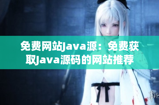 免费网站Java源：免费获取Java源码的网站推荐