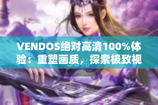 VENDOS绝对高清100%体验：重塑画质，探索极致视觉新境界