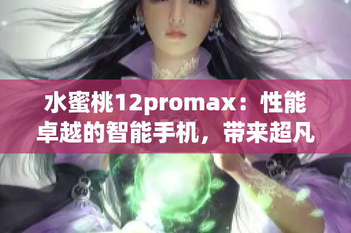 水蜜桃12promax：性能卓越的智能手机，带来超凡体验