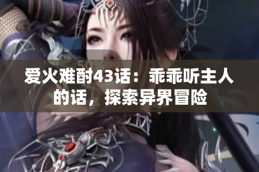 爱火难酎43话：乖乖听主人的话，探索异界冒险