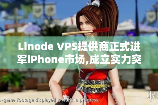 Linode VPS提供商正式进军iPhone市场,成立实力突显