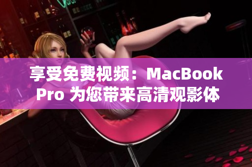 享受免费视频：MacBook Pro 为您带来高清观影体验