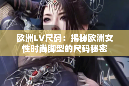 欧洲LV尺码：揭秘欧洲女性时尚脚型的尺码秘密