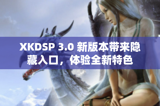 XKDSP 3.0 新版本带来隐藏入口，体验全新特色