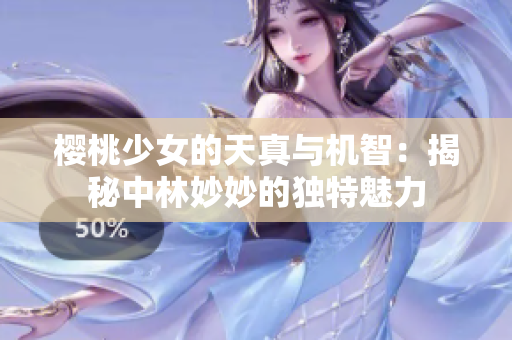 樱桃少女的天真与机智：揭秘中林妙妙的独特魅力