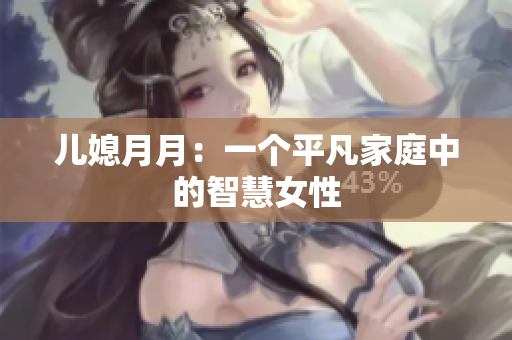 儿媳月月：一个平凡家庭中的智慧女性