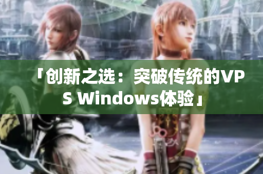 「创新之选：突破传统的VPS Windows体验」