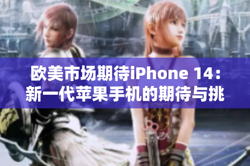 欧美市场期待iPhone 14：新一代苹果手机的期待与挑战