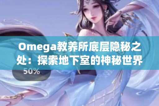 Omega教养所底层隐秘之处：探索地下室的神秘世界