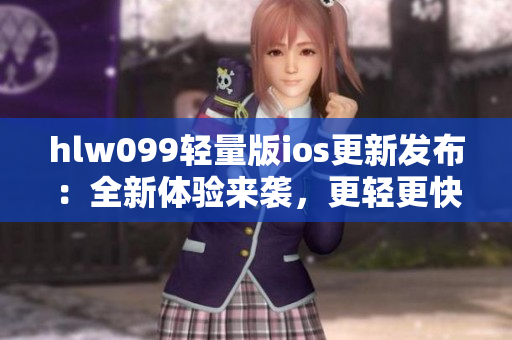 hlw099轻量版ios更新发布：全新体验来袭，更轻更快更优化