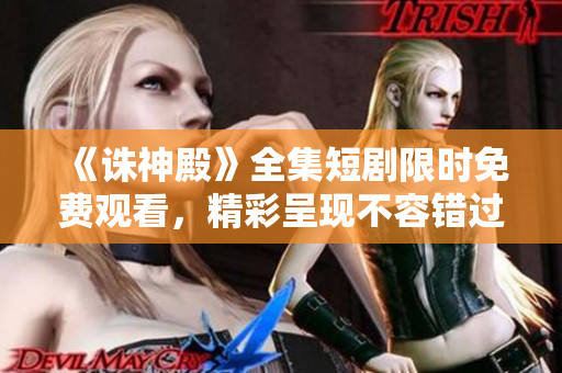 《诛神殿》全集短剧限时免费观看，精彩呈现不容错过