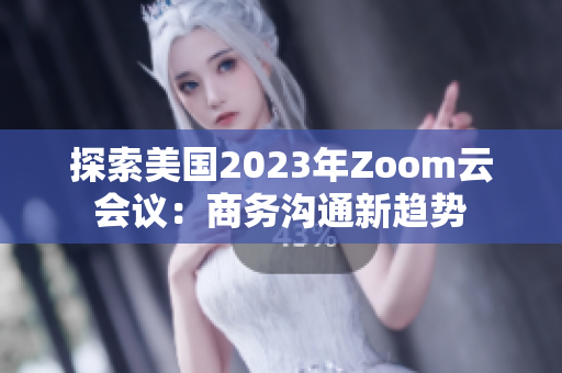 探索美国2023年Zoom云会议：商务沟通新趋势