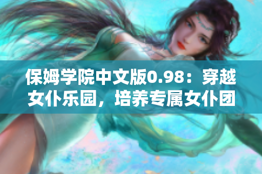 保姆学院中文版0.98：穿越女仆乐园，培养专属女仆团队