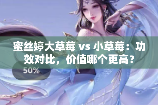 蜜丝婷大草莓 vs 小草莓：功效对比，价值哪个更高？