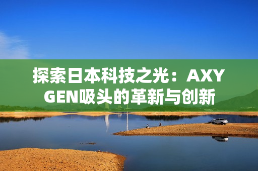 探索日本科技之光：AXYGEN吸头的革新与创新