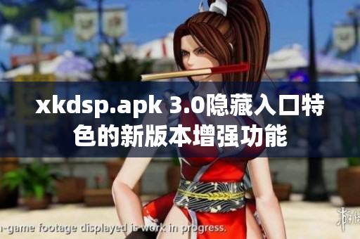 xkdsp.apk 3.0隐藏入口特色的新版本增强功能