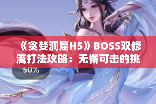 《贪婪洞窟H5》BOSS双修流打法攻略：无懈可击的挑战策略揭秘