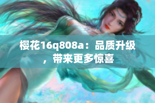 樱花16q808a：品质升级，带来更多惊喜