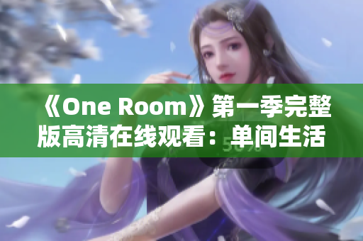 《One Room》第一季完整版高清在线观看：单间生活的温馨故事集锦