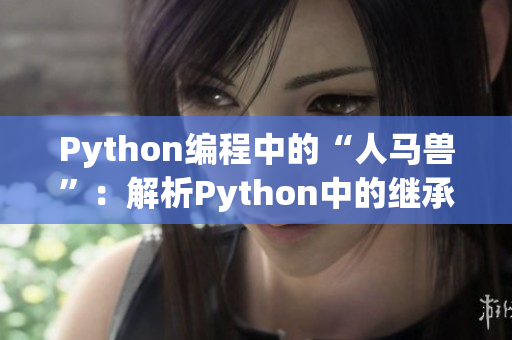 Python编程中的“人马兽”：解析Python中的继承、多态和封装