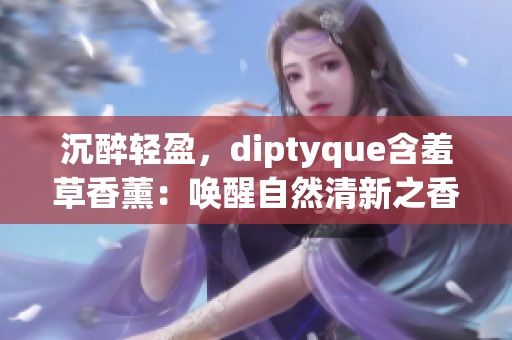 沉醉轻盈，diptyque含羞草香薰：唤醒自然清新之香