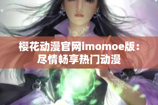 樱花动漫官网imomoe版：尽情畅享热门动漫