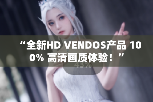 “全新HD VENDOS产品 100% 高清画质体验！”