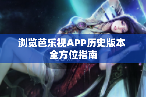 浏览芭乐视APP历史版本 全方位指南