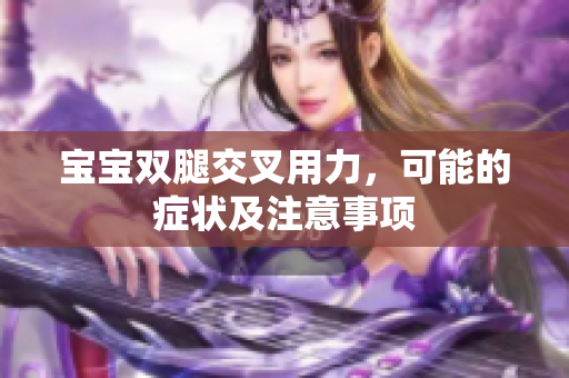 宝宝双腿交叉用力，可能的症状及注意事项