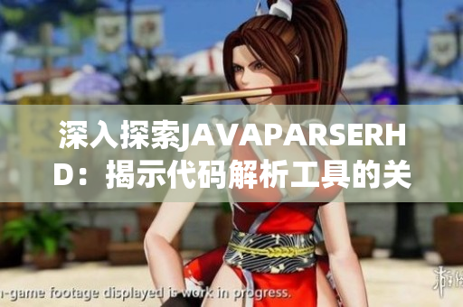 深入探索JAVAPARSERHD：揭示代码解析工具的关键功能和应用场景