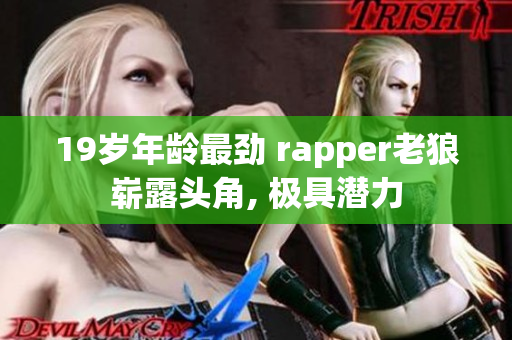 19岁年龄最劲 rapper老狼崭露头角, 极具潜力