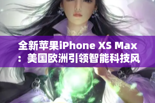 全新苹果iPhone XS Max：美国欧洲引领智能科技风潮