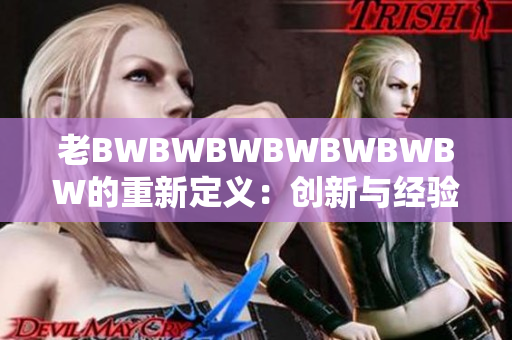 老BWBWBWBWBWBWBW的重新定义：创新与经验的完美融合