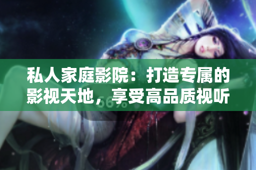 私人家庭影院：打造专属的影视天地，享受高品质视听体验