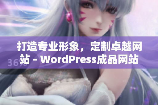 打造专业形象，定制卓越网站 - WordPress成品网站定制服务