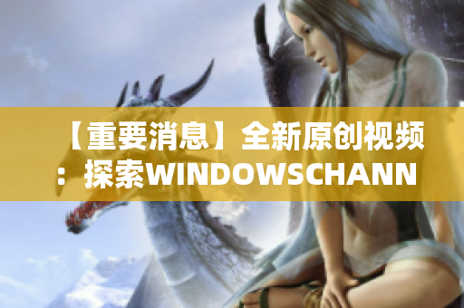 【重要消息】全新原创视频：探索WINDOWSCHANNEL频道独家视频内容