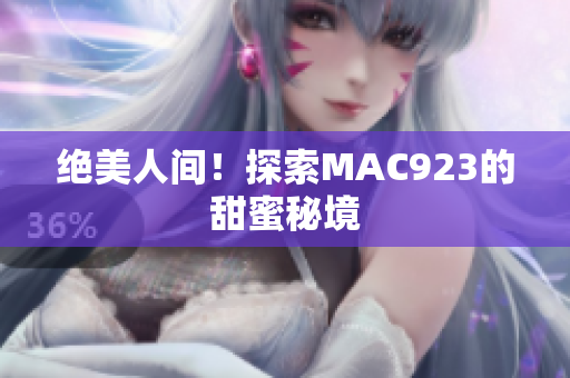 绝美人间！探索MAC923的甜蜜秘境