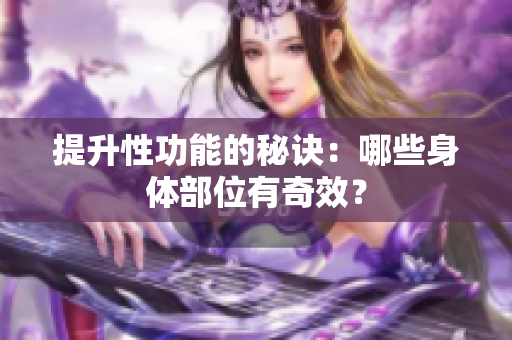 提升性功能的秘诀：哪些身体部位有奇效？