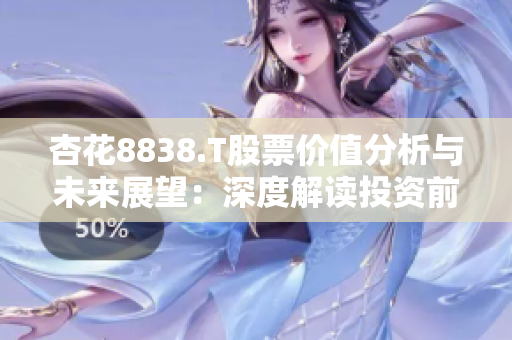 杏花8838.T股票价值分析与未来展望：深度解读投资前景