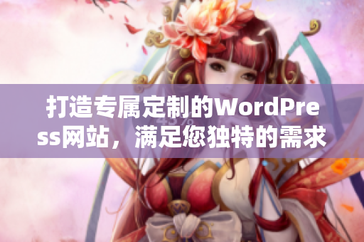 打造专属定制的WordPress网站，满足您独特的需求