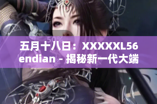 五月十八日：XXXXXL56endian - 揭秘新一代大端存储技术