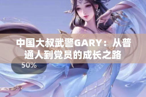 中国大叔武警GARY：从普通人到党员的成长之路