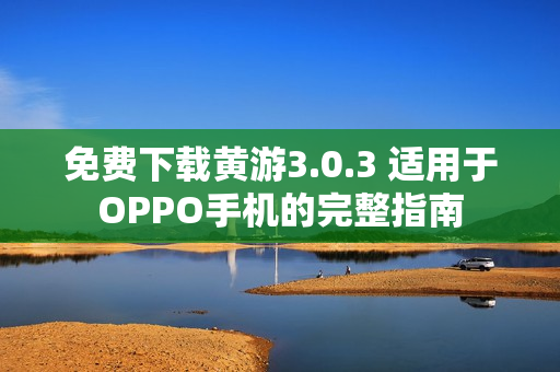 免费下载黄游3.0.3 适用于OPPO手机的完整指南