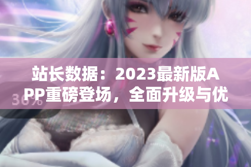 站长数据：2023最新版APP重磅登场，全面升级与优化