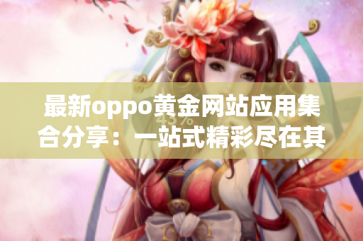 最新oppo黄金网站应用集合分享：一站式精彩尽在其中