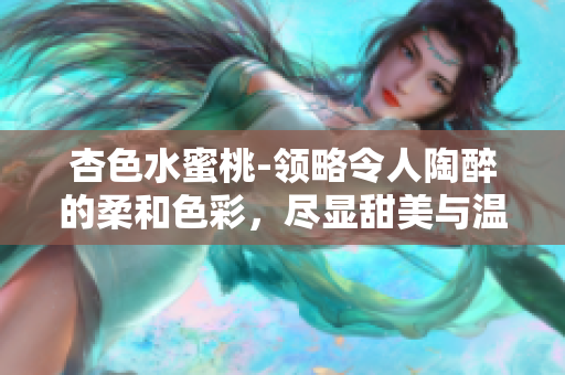 杏色水蜜桃-领略令人陶醉的柔和色彩，尽显甜美与温暖