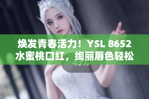 焕发青春活力！YSL 8652水蜜桃口红，绚丽唇色轻松拥有