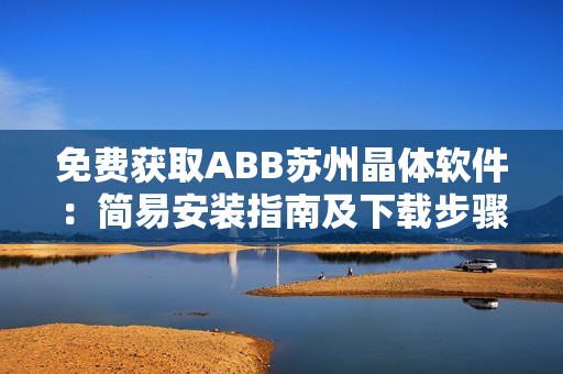 免费获取ABB苏州晶体软件：简易安装指南及下载步骤