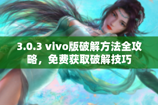 3.0.3 vivo版破解方法全攻略，免费获取破解技巧